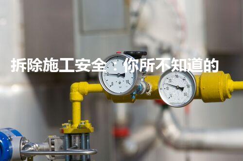 拆除施工安全：你所不知道的風(fēng)險(xiǎn)與防護(hù)！